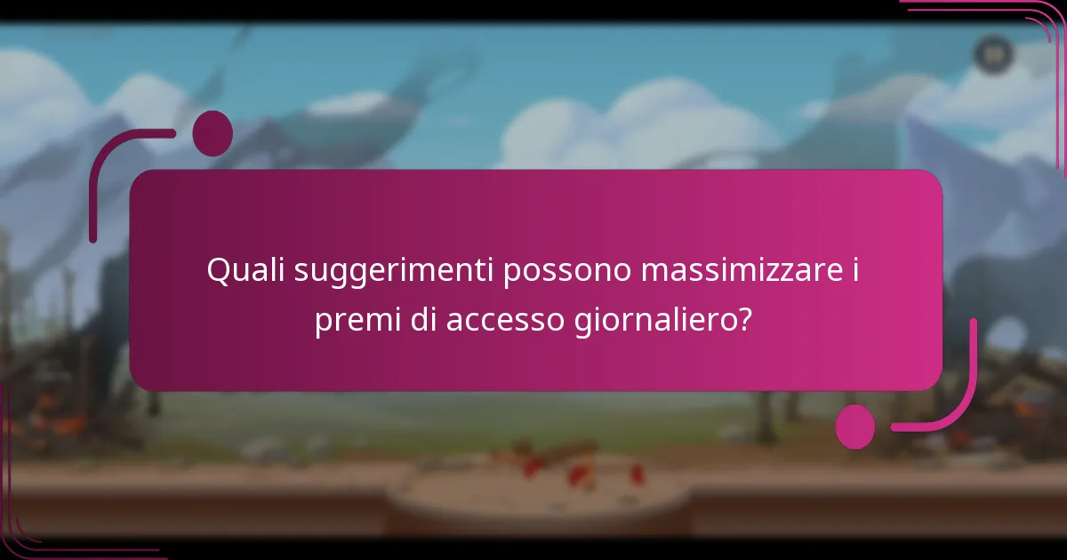 Quali suggerimenti possono massimizzare i premi di accesso giornaliero?